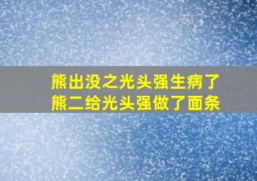 熊出没之光头强生病了熊二给光头强做了面条