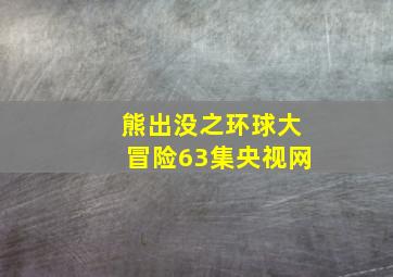 熊出没之环球大冒险63集央视网