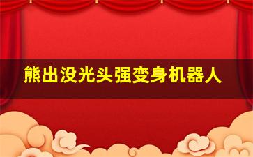 熊出没光头强变身机器人