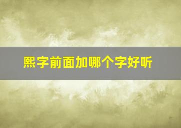 熙字前面加哪个字好听