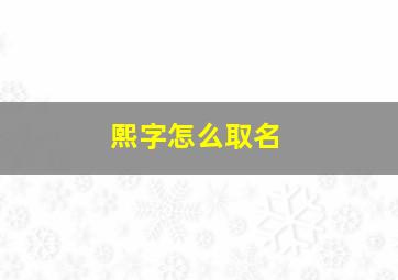 熙字怎么取名