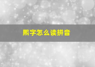 熙字怎么读拼音