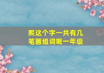 熙这个字一共有几笔画组词呢一年级