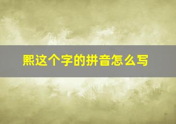 熙这个字的拼音怎么写