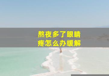 熬夜多了眼睛疼怎么办缓解