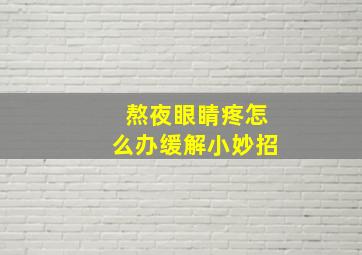 熬夜眼睛疼怎么办缓解小妙招