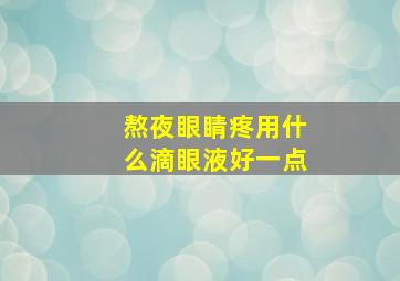 熬夜眼睛疼用什么滴眼液好一点