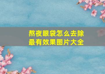 熬夜眼袋怎么去除最有效果图片大全