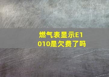 燃气表显示E1010是欠费了吗