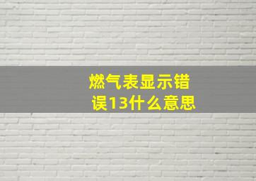 燃气表显示错误13什么意思