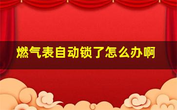 燃气表自动锁了怎么办啊