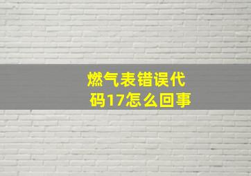 燃气表错误代码17怎么回事