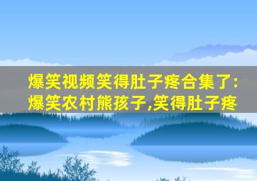 爆笑视频笑得肚子疼合集了:爆笑农村熊孩子,笑得肚子疼