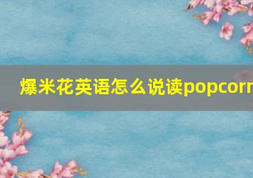 爆米花英语怎么说读popcorn