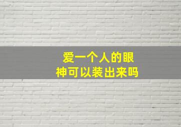 爱一个人的眼神可以装出来吗