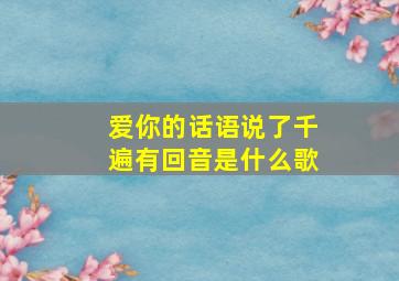 爱你的话语说了千遍有回音是什么歌