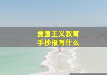 爱国主义教育手抄报写什么