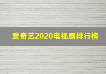 爱奇艺2020电视剧排行榜