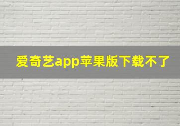 爱奇艺app苹果版下载不了