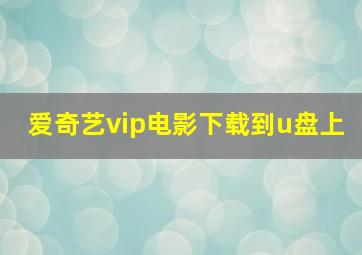 爱奇艺vip电影下载到u盘上