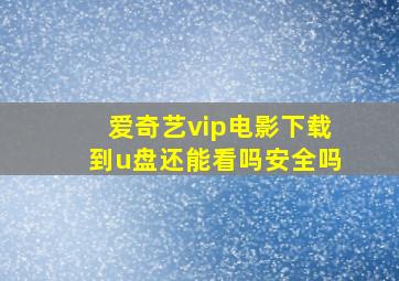 爱奇艺vip电影下载到u盘还能看吗安全吗