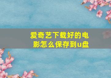 爱奇艺下载好的电影怎么保存到u盘