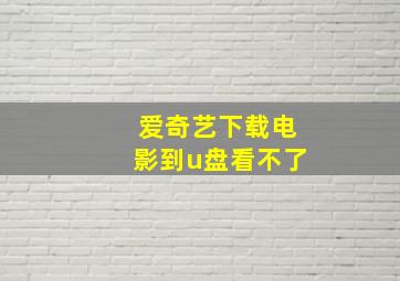 爱奇艺下载电影到u盘看不了