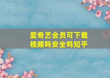 爱奇艺会员可下载视频吗安全吗知乎