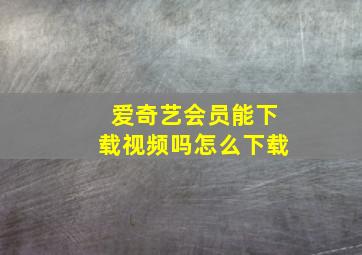 爱奇艺会员能下载视频吗怎么下载