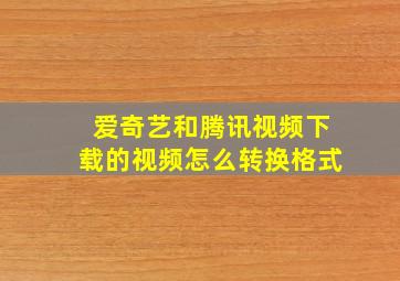 爱奇艺和腾讯视频下载的视频怎么转换格式