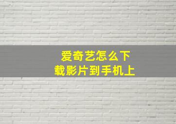 爱奇艺怎么下载影片到手机上