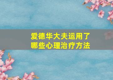 爱德华大夫运用了哪些心理治疗方法