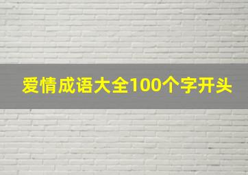 爱情成语大全100个字开头