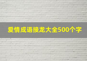 爱情成语接龙大全500个字