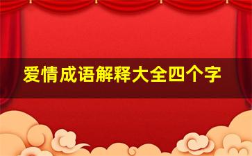 爱情成语解释大全四个字