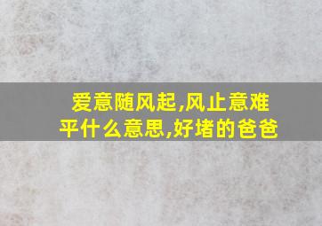 爱意随风起,风止意难平什么意思,好堵的爸爸