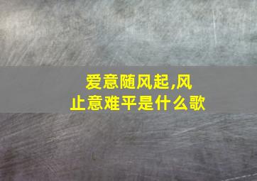 爱意随风起,风止意难平是什么歌