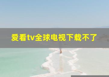 爱看tv全球电视下载不了