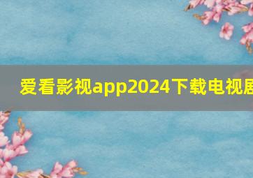 爱看影视app2024下载电视剧