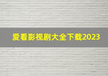 爱看影视剧大全下载2023