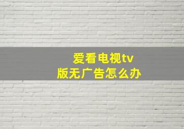 爱看电视tv版无广告怎么办