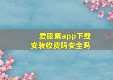 爱股票app下载安装收费吗安全吗