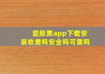 爱股票app下载安装收费吗安全吗可靠吗