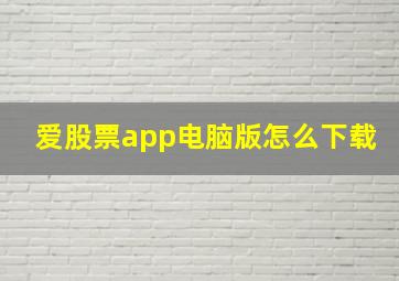 爱股票app电脑版怎么下载