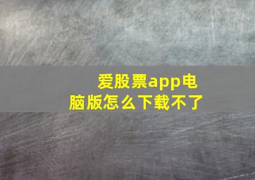 爱股票app电脑版怎么下载不了