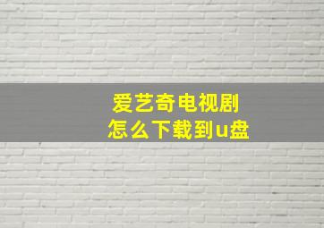 爱艺奇电视剧怎么下载到u盘