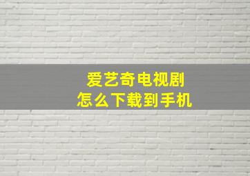 爱艺奇电视剧怎么下载到手机