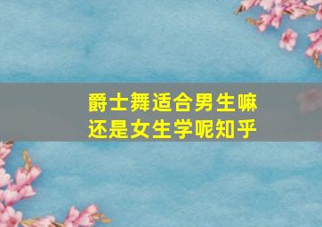 爵士舞适合男生嘛还是女生学呢知乎