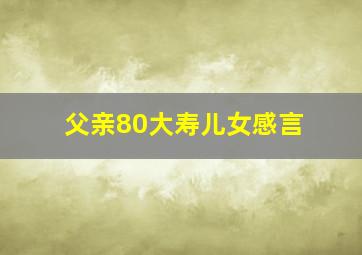 父亲80大寿儿女感言