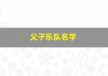 父子乐队名字